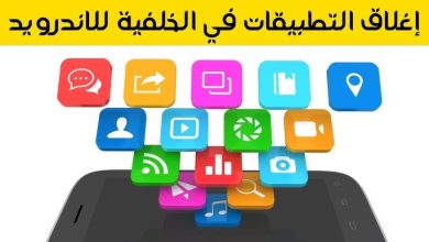 إغلاق التطبيقات الخلفية على أندرويد.. طريقة سهلة لتحسين أداء هاتفك
