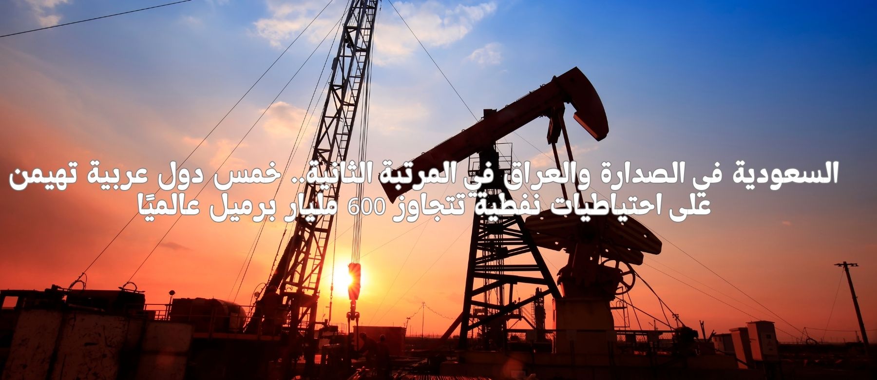 خمس دول عربية تسيطر على احتياطيات نفطية